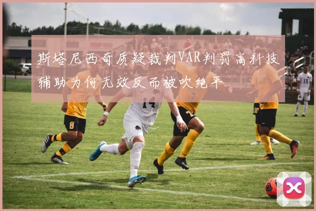 斯塔尼西奇质疑裁判VAR判罚高科技辅助为何无效反而被吹绝平