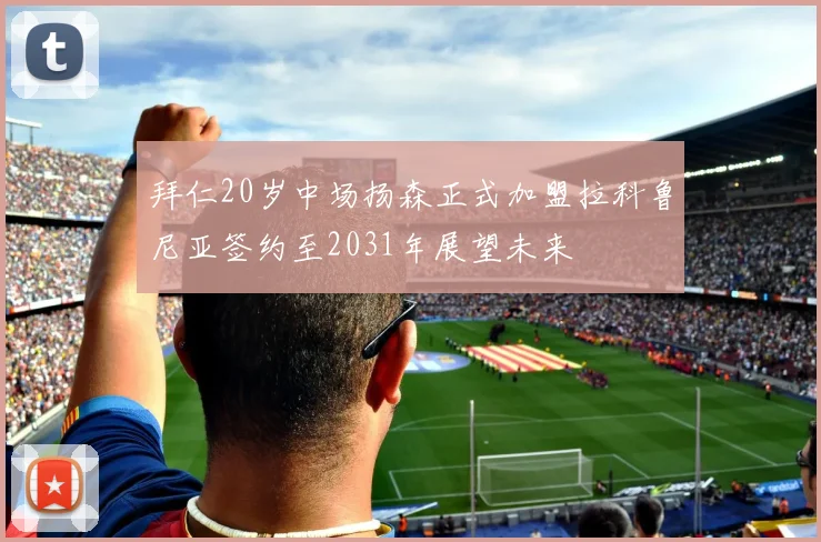 拜仁20岁中场扬森正式加盟拉科鲁尼亚签约至2031年展望未来
