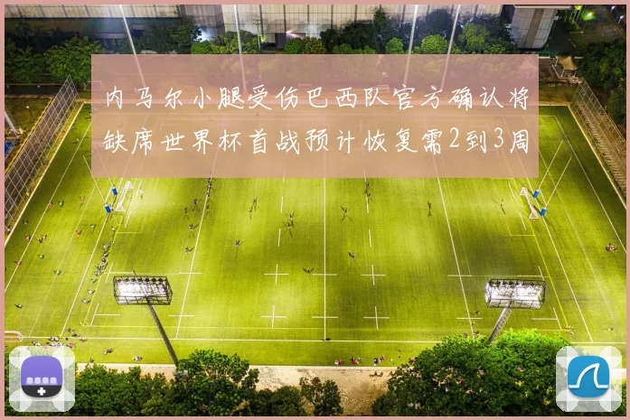 内马尔小腿受伤巴西队官方确认将缺席世界杯首战预计恢复需2到3周