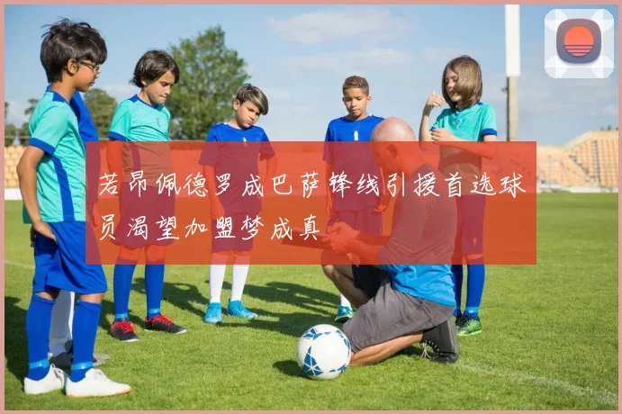 若昂佩德罗成巴萨锋线引援首选球员渴望加盟梦成真