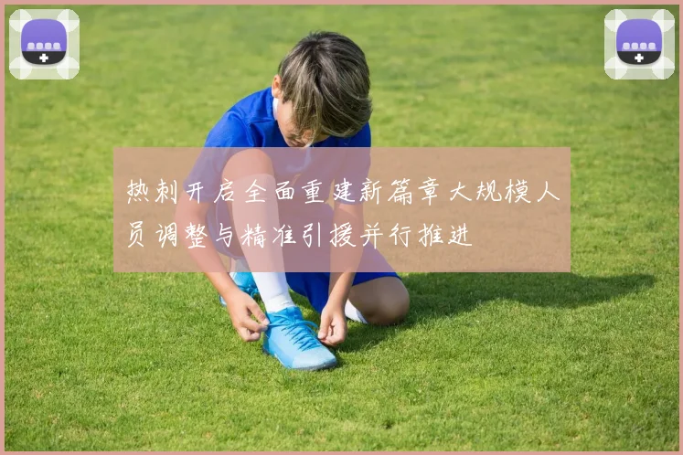 热刺开启全面重建新篇章大规模人员调整与精准引援并行推进