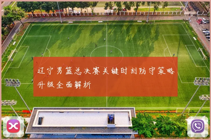 辽宁男篮总决赛关键时刻防守策略升级全面解析