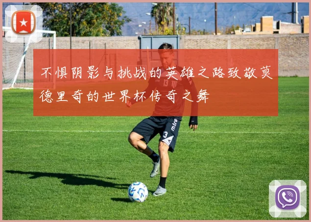 不惧阴影与挑战的英雄之路致敬莫德里奇的世界杯传奇之舞