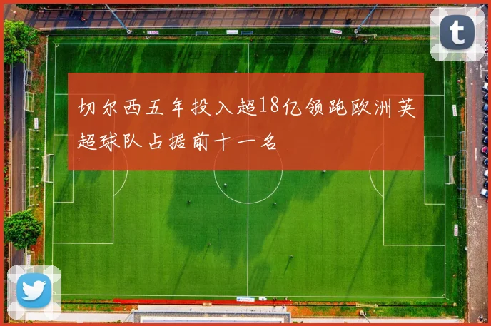 切尔西五年投入超18亿领跑欧洲英超球队占据前十一名