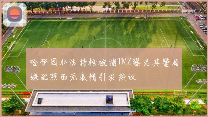 哈登因非法持枪被捕TMZ曝光其警局嫌犯照面无表情引发热议