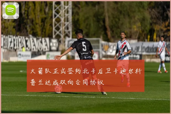 火箭队正式签约北卡后卫卡迪尔科普兰达成双向合同协议