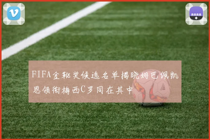 FIFA金靴奖候选名单揭晓姆巴佩凯恩领衔梅西C罗同在其中